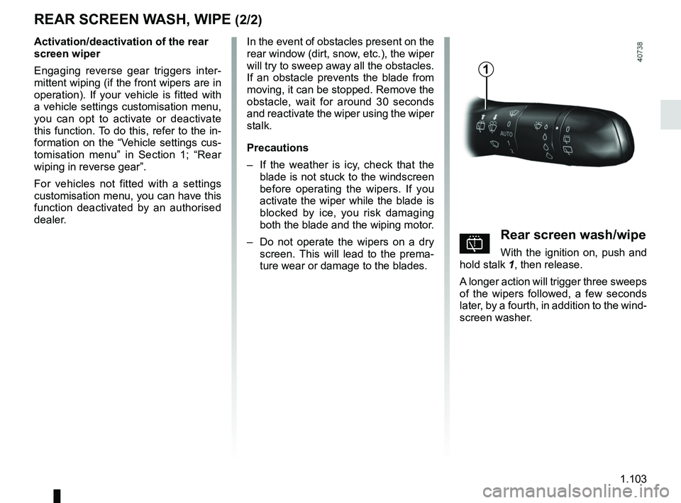 RENAULT MEGANE 2018 Owners Manual 1.103
REAR SCREEN WASH, WIPE (2/2)
In the event of obstacles present on the
rear window (dirt, snow, etc.), the wiper
will try to sweep away all the obstacles.
If an obstacle prevents the blade fro RENAULT MEGANE 2018 Owners Manual 1.103
REAR SCREEN WASH, WIPE (2/2)
In the event of obstacles present on the
rear window (dirt, snow, etc.), the wiper
will try to sweep away all the obstacles.
If an obstacle prevents the blade fro