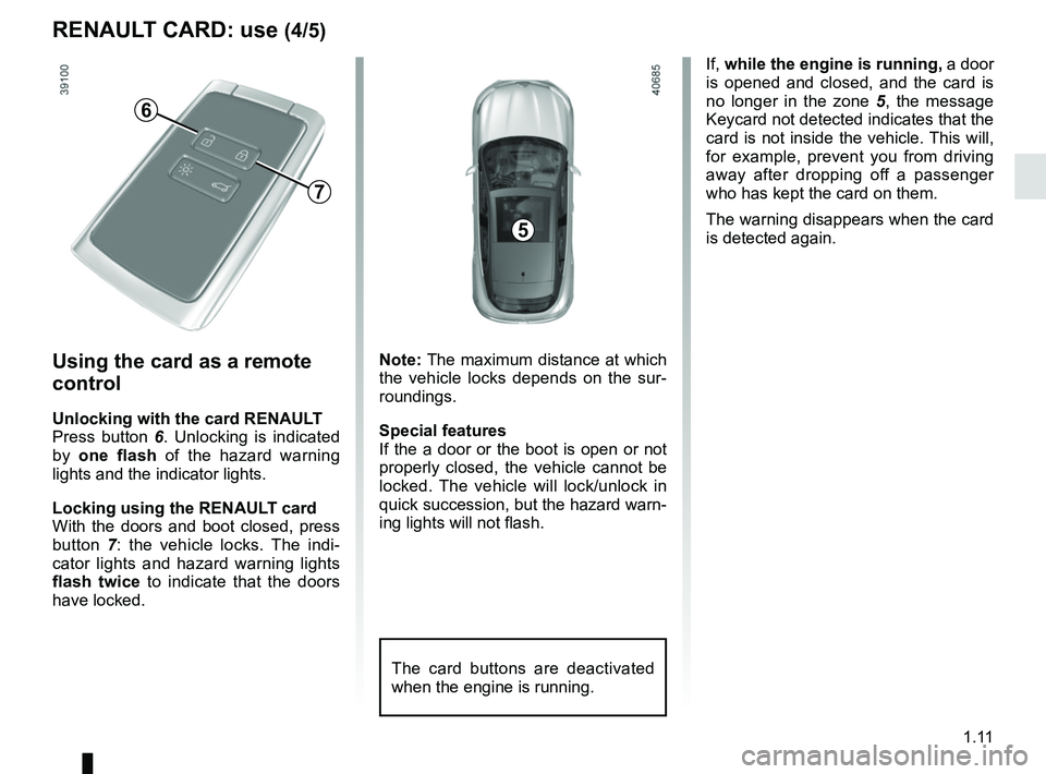 RENAULT MEGANE 2018 Owners Manual 1.11
If, while the engine is running, a door
is opened and closed, and the card is
no longer in the zone 5, the message
Keycard not detected indicates that the
card is not inside the vehicle. Th RENAULT MEGANE 2018 Owners Manual 1.11
If, while the engine is running, a door
is opened and closed, and the card is
no longer in the zone 5, the message
Keycard not detected indicates that the
card is not inside the vehicle. Th