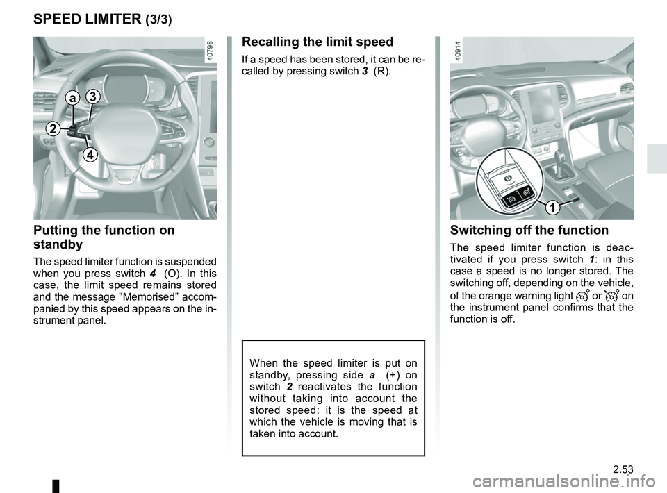 RENAULT MEGANE 2018  Owners Manual 2.53
SPEED LIMITER (3/3)
Recalling the limit speed
If a speed has been stored, it can be re-
called by pressing switch 3  (R).
Putting the function on 
standby
The speed limiter function is suspended 
