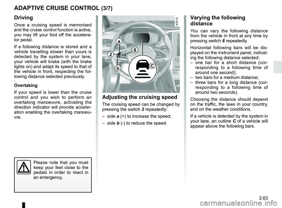 RENAULT MEGANE 2018 Owners Manual 2.63
Driving
Once a cruising speed is memorised
and the cruise control function is active,
you may lift your foot off the accelera-
tor pedal.
If a following distance is stored and a
vehicle travel RENAULT MEGANE 2018 Owners Manual 2.63
Driving
Once a cruising speed is memorised
and the cruise control function is active,
you may lift your foot off the accelera-
tor pedal.
If a following distance is stored and a
vehicle travel