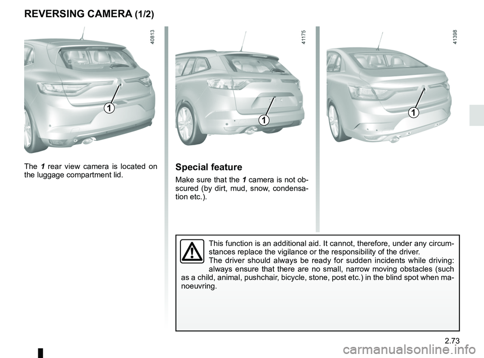 RENAULT MEGANE 2018  Owners Manual 2.73
REVERSING CAMERA (1/2)
111
The 1 rear view camera is located on 
the luggage compartment lid.Special feature
Make sure that the 1 camera is not ob-
scured (by dirt, mud, snow, condensa-
tion etc.