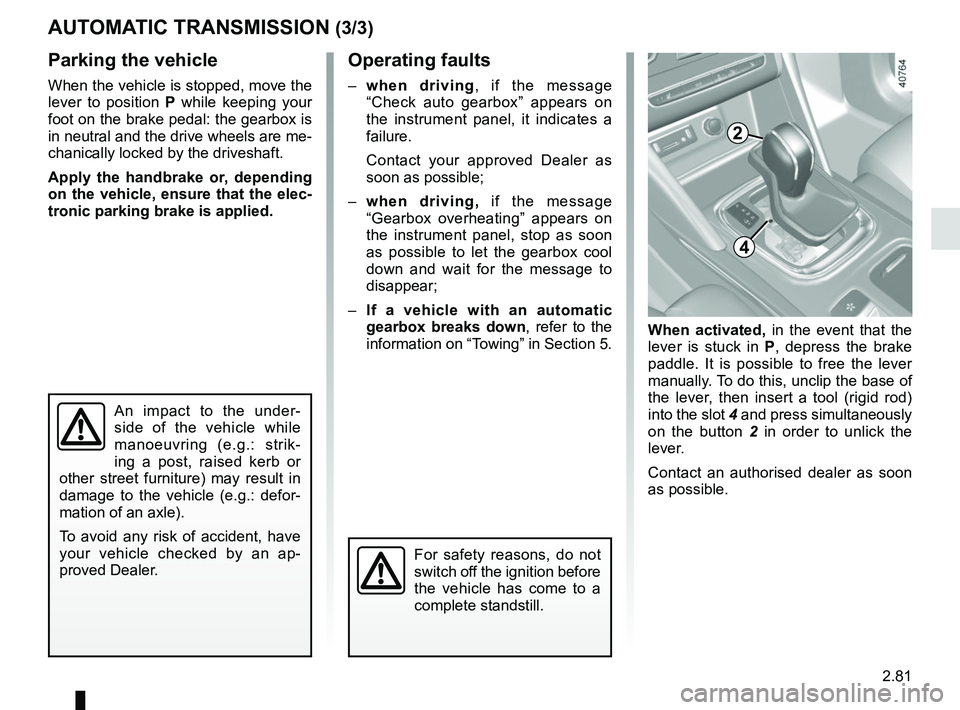 RENAULT MEGANE 2018 Owners Manual 2.81
AUTOMATIC TRANSMISSION (3/3)
Parking the vehicle
When the vehicle is stopped, move the
lever to position P while keeping your
foot on the brake pedal: the gearbox is
in neutral and the drive RENAULT MEGANE 2018 Owners Manual 2.81
AUTOMATIC TRANSMISSION (3/3)
Parking the vehicle
When the vehicle is stopped, move the
lever to position P while keeping your
foot on the brake pedal: the gearbox is
in neutral and the drive