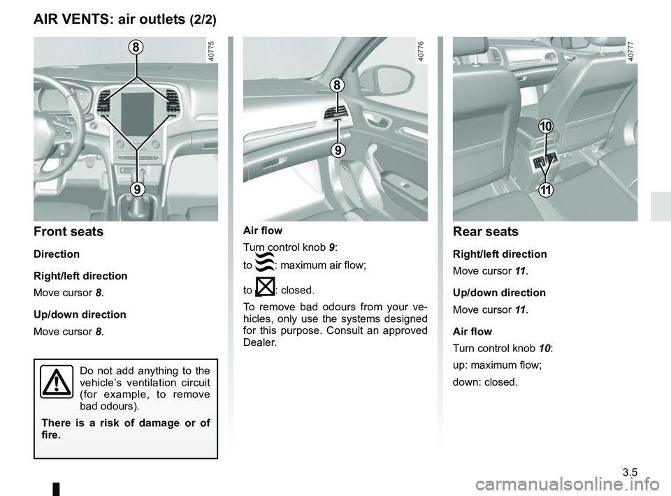 RENAULT MEGANE 2018  Owners Manual 3.5
Air flow
Turn control knob 9:
to 
: maximum air flow;
to 
: closed.
To remove bad odours from your ve-
hicles, only use the systems designed 
for this purpose. Consult an approved 
Dealer.
A