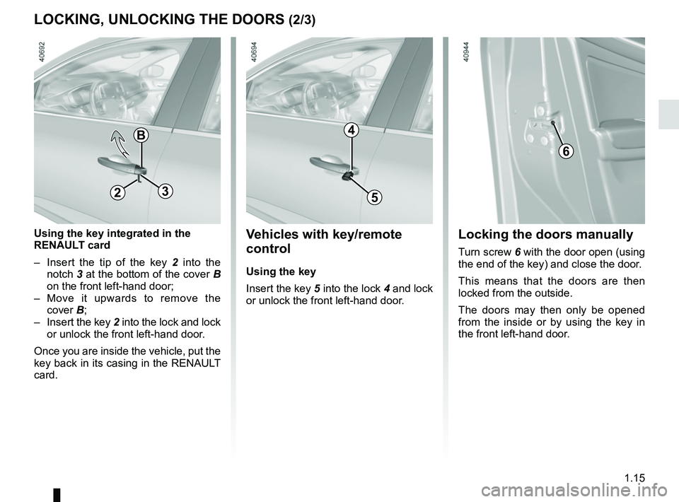 RENAULT MEGANE 2018  Owners Manual 1.15
LOCKING, UNLOCKING THE DOORS (2/3)
B
Using the key integrated in the 
RENAULT card
–  Insert the tip of the key 2 into the 
notch  3 at the bottom of the cover B 
on the front left-hand door;
