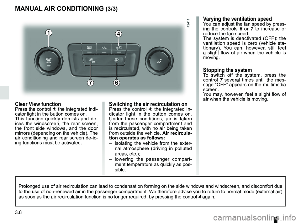 RENAULT MEGANE 2018 Owners Manual 3.8
Switching the air recirculation onPress the control 4: the integrated in-
dicator light in the button comes on.
Under these conditions, air is taken
from the passenger compartment and
is recirc RENAULT MEGANE 2018 Owners Manual 3.8
Switching the air recirculation onPress the control 4: the integrated in-
dicator light in the button comes on.
Under these conditions, air is taken
from the passenger compartment and
is recirc