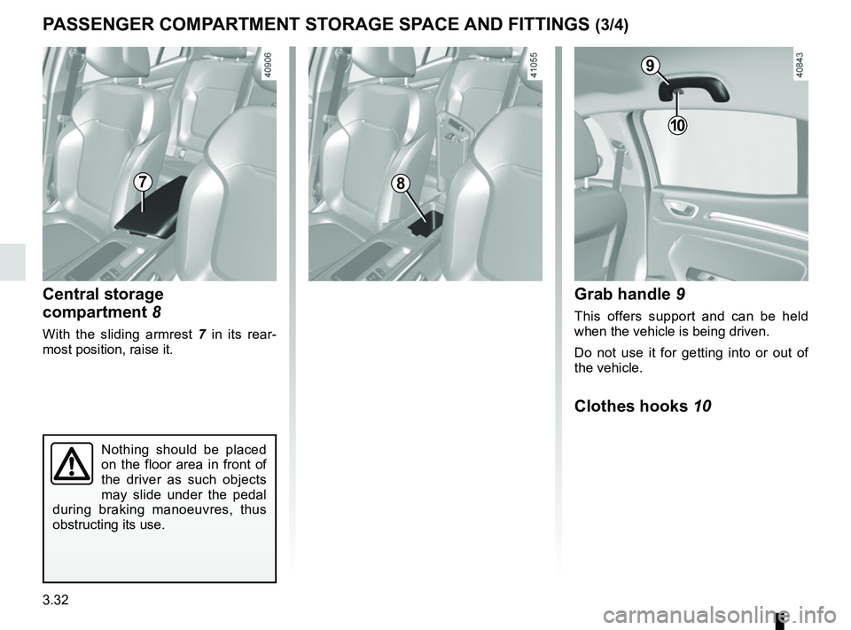 RENAULT MEGANE 2018  Owners Manual 3.32
PASSENGER COMPARTMENT STORAGE SPACE AND FITTINGS (3/4)
Central storage 
compartment 8
With the sliding armrest 7 in its rear-
most position, raise it.
78
Grab handle  9
This offers support and ca