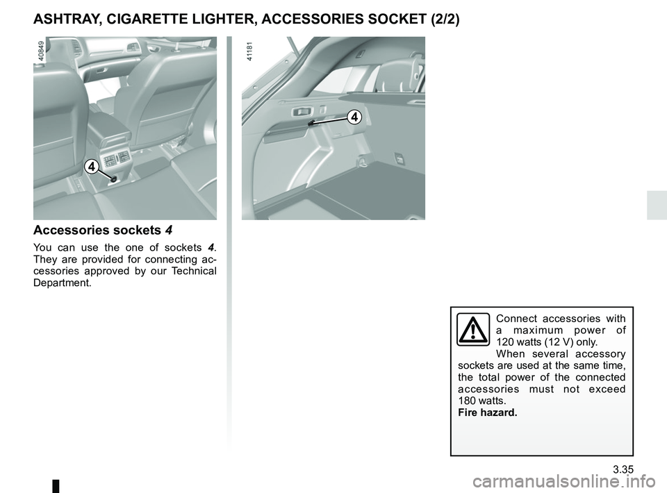 RENAULT MEGANE 2018  Owners Manual 3.35
4
Accessories sockets 4
You can use the one of sockets  4. 
They are provided for connecting ac-
cessories approved by our Technical 
Department.
Connect accessories with 
a maximum power of 
120