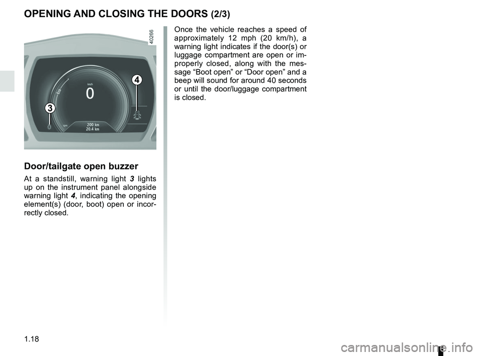 RENAULT MEGANE 2018  Owners Manual 1.18
OPENING AND CLOSING THE DOORS (2/3)
4
Door/tailgate open buzzer
At a standstill, warning light 3 lights 
up on the instrument panel alongside 
warning light  4, indicating the opening 
element(s)