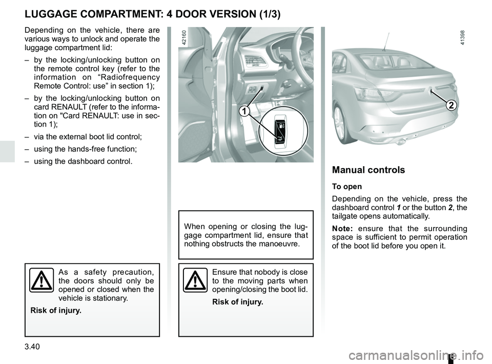 RENAULT MEGANE 2018 Owners Manual 3.40
Depending on the vehicle, there are
various ways to unlock and operate the
luggage compartment lid:
– by the locking/unlocking button on the remote control key (refer to the
information on RENAULT MEGANE 2018 Owners Manual 3.40
Depending on the vehicle, there are
various ways to unlock and operate the
luggage compartment lid:
– by the locking/unlocking button on the remote control key (refer to the
information on