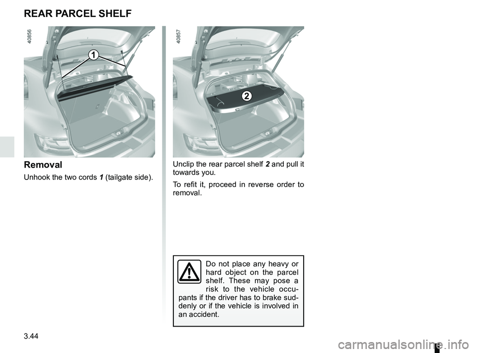 RENAULT MEGANE 2018  Owners Manual 3.44
Removal
Unhook the two cords 1 (tailgate side).
Do not place any heavy or 
hard object on the parcel 
shelf. These may pose a 
risk to the vehicle occu-
pants if the driver has to brake sud-
denl