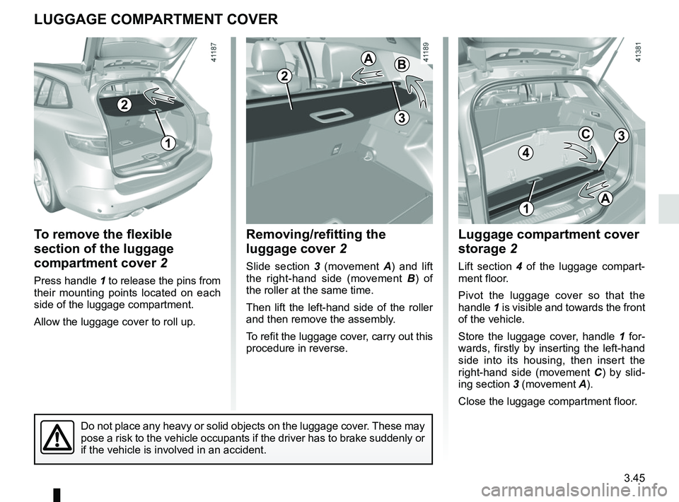 RENAULT MEGANE 2018 Owners Manual 3.45
To remove the flexible
section of the luggage
compartment cover 2
Press handle 1 to release the pins from
their mounting points located on each
side of the luggage compartment.
Allow the lugg RENAULT MEGANE 2018 Owners Manual 3.45
To remove the flexible
section of the luggage
compartment cover 2
Press handle 1 to release the pins from
their mounting points located on each
side of the luggage compartment.
Allow the lugg