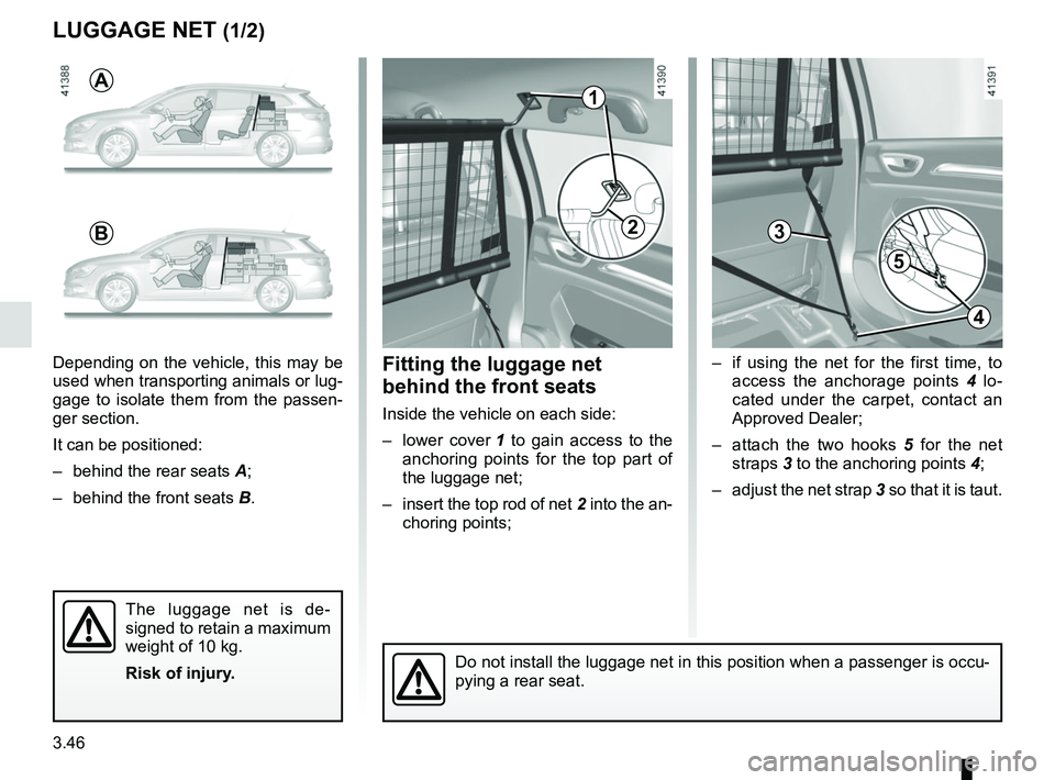 RENAULT MEGANE 2018  Owners Manual 3.46
–  if using the net for the first time, to access the anchorage points  4 lo-
cated under the carpet, contact an 
Approved Dealer;
–  attach the two hooks  5 for the net 
straps 3 to the anch