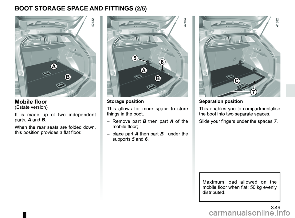RENAULT MEGANE 2018  Owners Manual 3.49
Separation position
This enables you to compartmentalise 
the boot into two separate spaces.
Slide your fingers under the spaces 7.
C
A
Storage position
This allows for more space to store 
thing