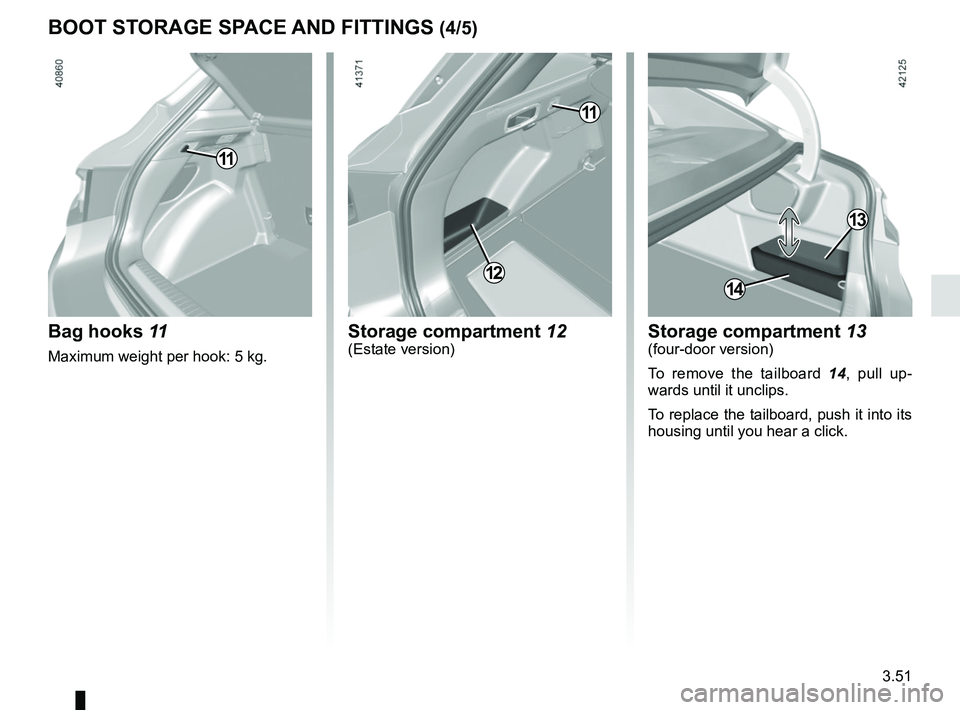 RENAULT MEGANE 2018  Owners Manual 3.51
Storage compartment 12(Estate version)
12
Bag hooks 11
Maximum weight per hook: 5 kg.
BOOT STORAGE SPACE AND FITTINGS (4/5)
11
14
Storage compartment 13(four-door version)
To remove the tailboard