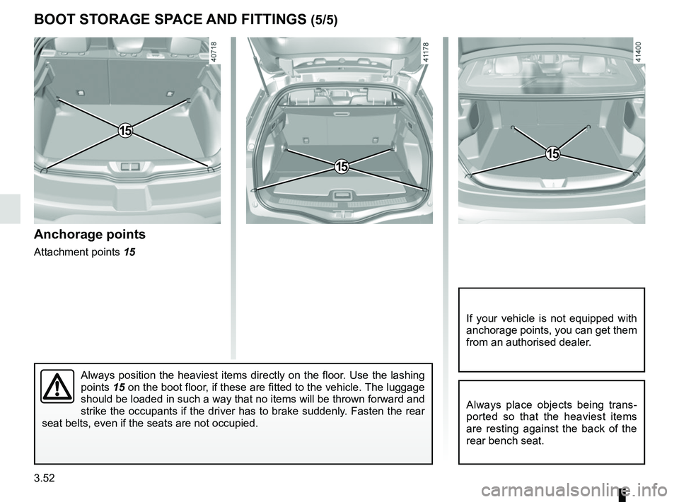 RENAULT MEGANE 2018  Owners Manual 3.52
BOOT STORAGE SPACE AND FITTINGS (5/5)
Always position the heaviest items directly on the floor. Use the lashing 
points 15 on the boot floor, if these are fitted to the vehicle. The luggage 
shou
