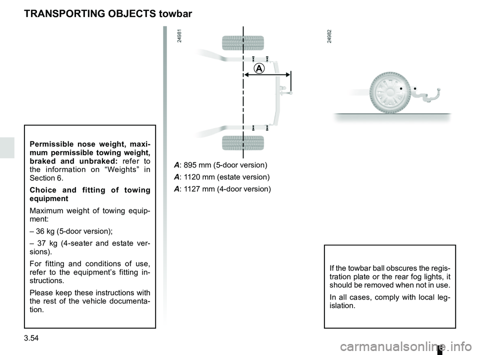 RENAULT MEGANE 2018  Owners Manual 3.54
Permissible nose weight, maxi-
mum permissible towing weight, 
braked and unbraked: refer to 
the information on “Weights” in 
Section 6.
Choice and fitting of towing 
equipment
Maximum weigh
