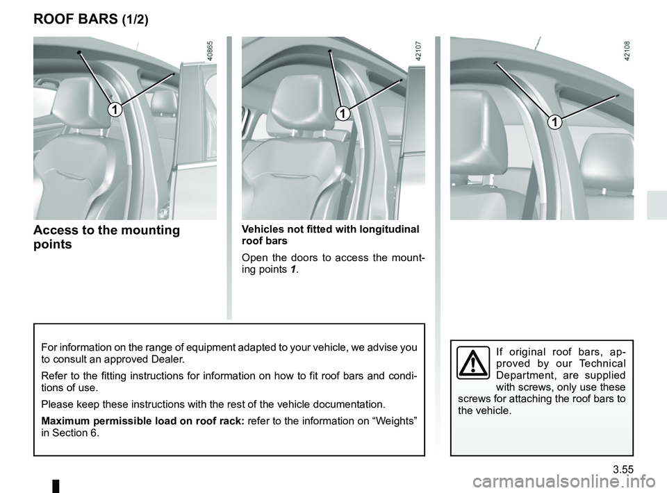 RENAULT MEGANE 2018  Owners Manual 3.55
ROOF BARS (1/2)
Access to the mounting 
points
If original roof bars, ap-
proved by our Technical 
Department, are supplied 
with screws, only use these 
screws for attaching the roof bars to 
th