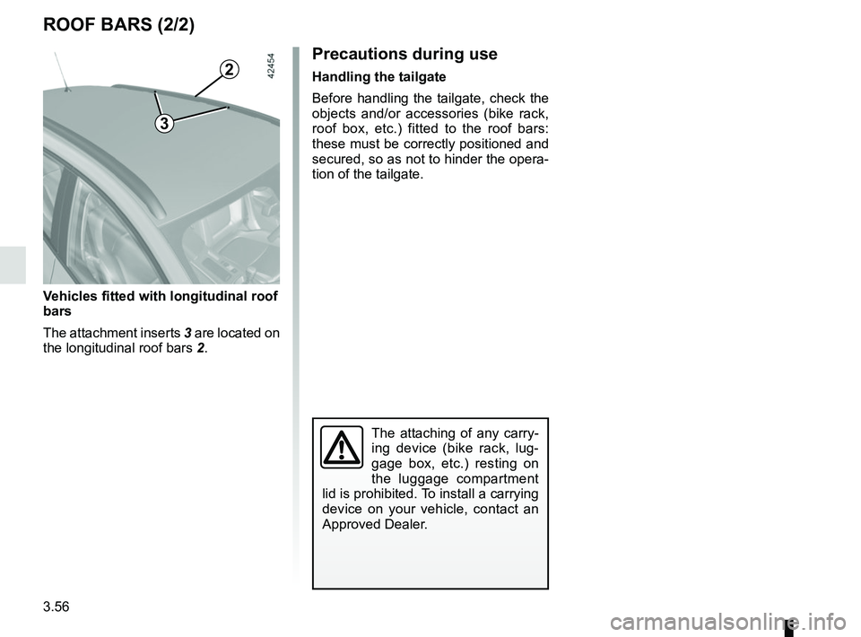 RENAULT MEGANE 2018  Owners Manual 3.56
ROOF BARS (2/2)
Precautions during use
Handling the tailgate
Before handling the tailgate, check the 
objects and/or accessories (bike rack, 
roof box, etc.) fitted to the roof bars: 
these must 