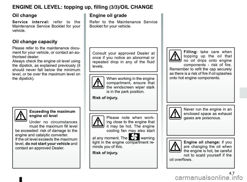 RENAULT MEGANE 2018 Owners Manual 4.7
Engine oil grade
Refer to the Maintenance Service
Booklet for your vehicle.
Never run the engine in an
enclosed space as exhaust
gases are poisonous.
Engine oil change: if you
are changing the RENAULT MEGANE 2018 Owners Manual 4.7
Engine oil grade
Refer to the Maintenance Service
Booklet for your vehicle.
Never run the engine in an
enclosed space as exhaust
gases are poisonous.
Engine oil change: if you
are changing the