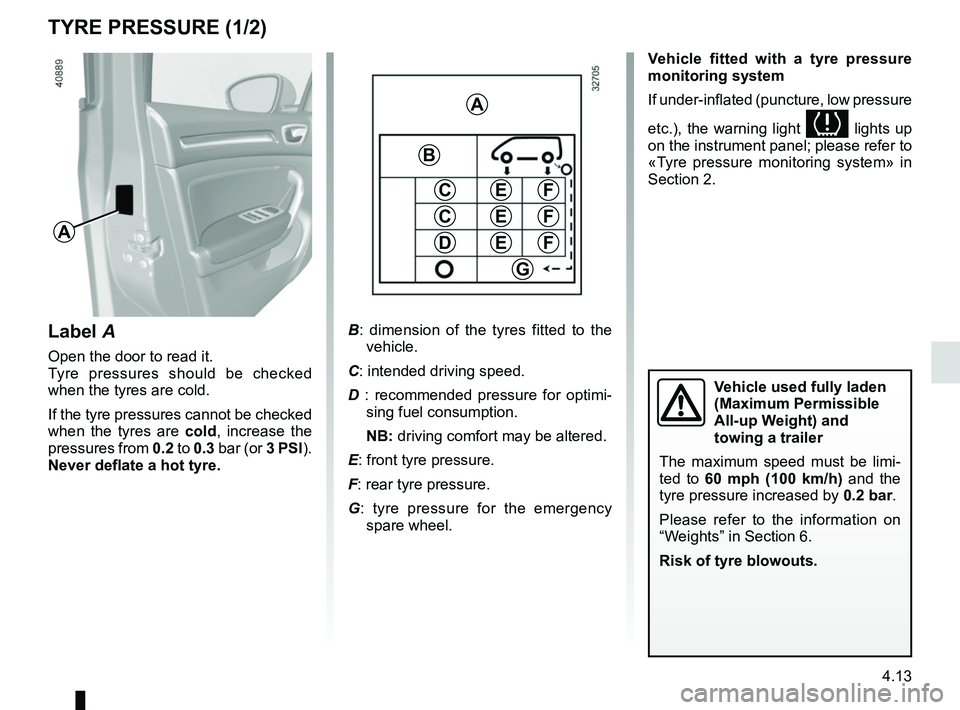 RENAULT MEGANE 2018 Owners Manual 4.13
TYRE PRESSURE (1/2)
A
Label A
Open the door to read it.
Tyre pressures should be checked
when the tyres are cold.
If the tyre pressures cannot be checked
when the tyres are cold, increase the
RENAULT MEGANE 2018 Owners Manual 4.13
TYRE PRESSURE (1/2)
A
Label A
Open the door to read it.
Tyre pressures should be checked
when the tyres are cold.
If the tyre pressures cannot be checked
when the tyres are cold, increase the