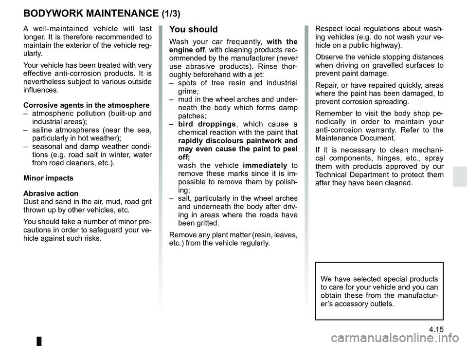 RENAULT MEGANE 2018 Owners Manual 4.15
BODYWORK MAINTENANCE (1/3)
You should
Wash your car frequently, with the
engine off, with cleaning products rec-
ommended by the manufacturer (never
use abrasive products). Rinse thor-
oughly b RENAULT MEGANE 2018 Owners Manual 4.15
BODYWORK MAINTENANCE (1/3)
You should
Wash your car frequently, with the
engine off, with cleaning products rec-
ommended by the manufacturer (never
use abrasive products). Rinse thor-
oughly b