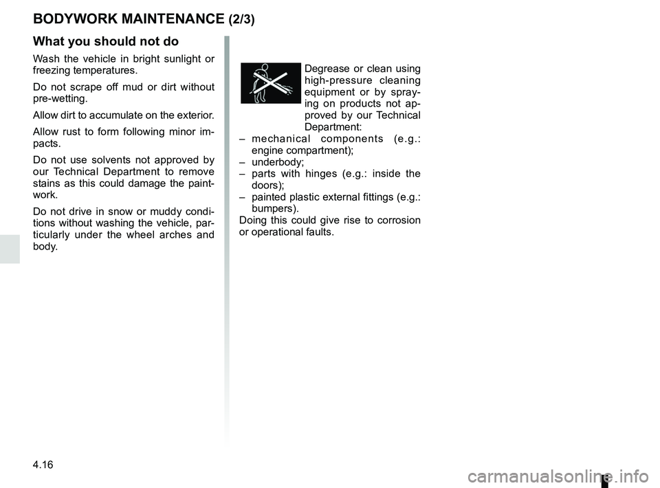 RENAULT MEGANE 2018  Owners Manual 4.16
BODYWORK MAINTENANCE (2/3)
Degrease or clean using 
high-pressure cleaning 
equipment or by spray-
ing on products not ap-
proved by our Technical 
Department:
–   mechanical components (e.g.: 