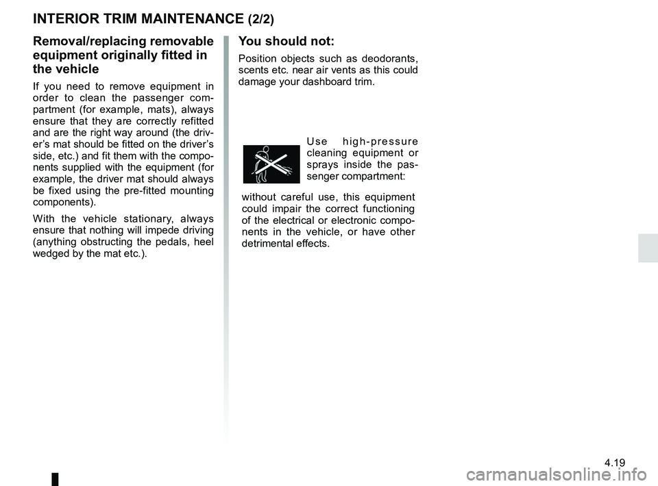 RENAULT MEGANE 2018 Owners Manual 4.19
You should not:
Position objects such as deodorants,
scents etc. near air vents as this could
damage your dashboard trim.
Use high-pressure
cleaning equipment or
sprays inside the pas-
senger RENAULT MEGANE 2018 Owners Manual 4.19
You should not:
Position objects such as deodorants,
scents etc. near air vents as this could
damage your dashboard trim.
Use high-pressure
cleaning equipment or
sprays inside the pas-
senger