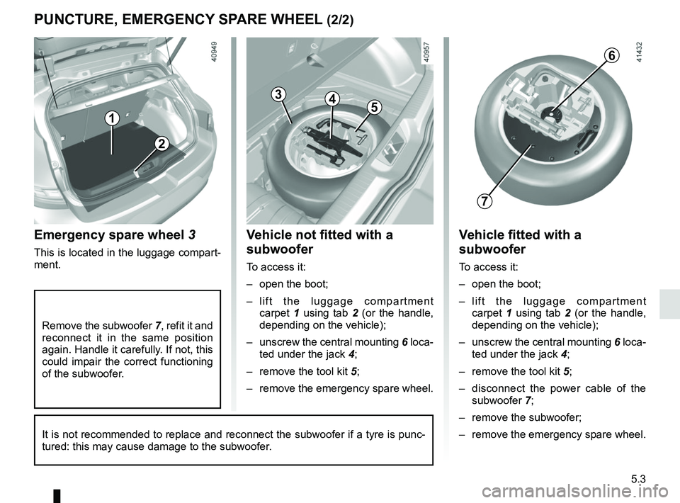 RENAULT MEGANE 2018 Owners Manual 5.3
PUNCTURE, EMERGENCY SPARE WHEEL (2/2)
Emergency spare wheel 3
This is located in the luggage compart-
ment.
2
1
43
5
Vehicle not fitted with a
subwoofer
To access it:
– open the boot;
– lift RENAULT MEGANE 2018 Owners Manual 5.3
PUNCTURE, EMERGENCY SPARE WHEEL (2/2)
Emergency spare wheel 3
This is located in the luggage compart-
ment.
2
1
43
5
Vehicle not fitted with a
subwoofer
To access it:
– open the boot;
– lift