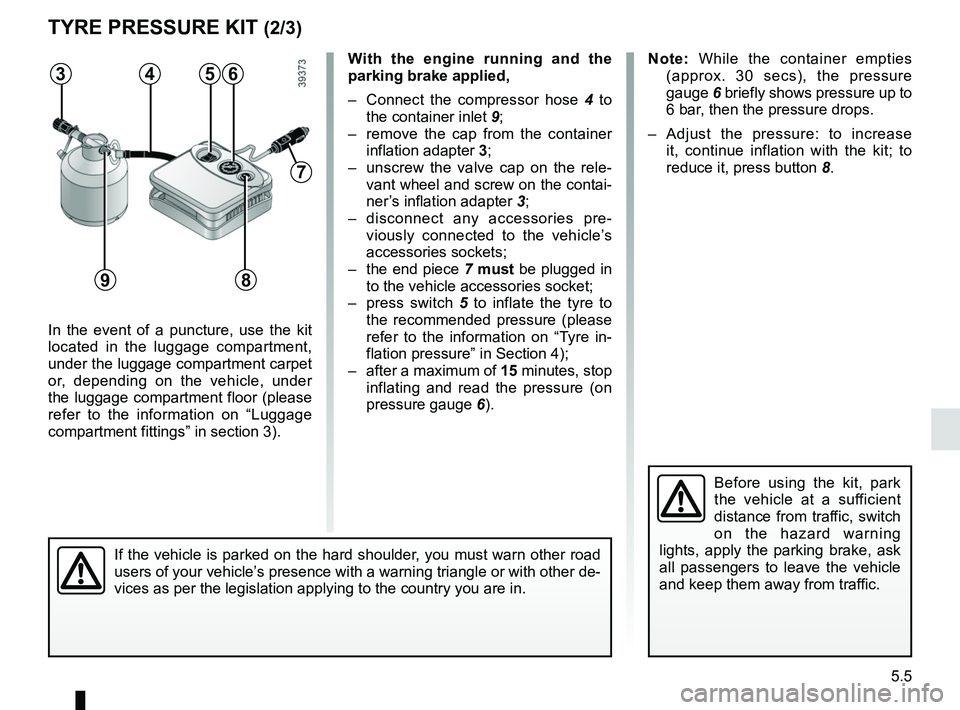 RENAULT MEGANE 2018 Owners Manual 5.5
TYRE PRESSURE KIT (2/3)
In the event of a puncture, use the kit
located in the luggage compartment,
under the luggage compartment carpet
or, depending on the vehicle, under
the luggage compart RENAULT MEGANE 2018 Owners Manual 5.5
TYRE PRESSURE KIT (2/3)
In the event of a puncture, use the kit
located in the luggage compartment,
under the luggage compartment carpet
or, depending on the vehicle, under
the luggage compart
