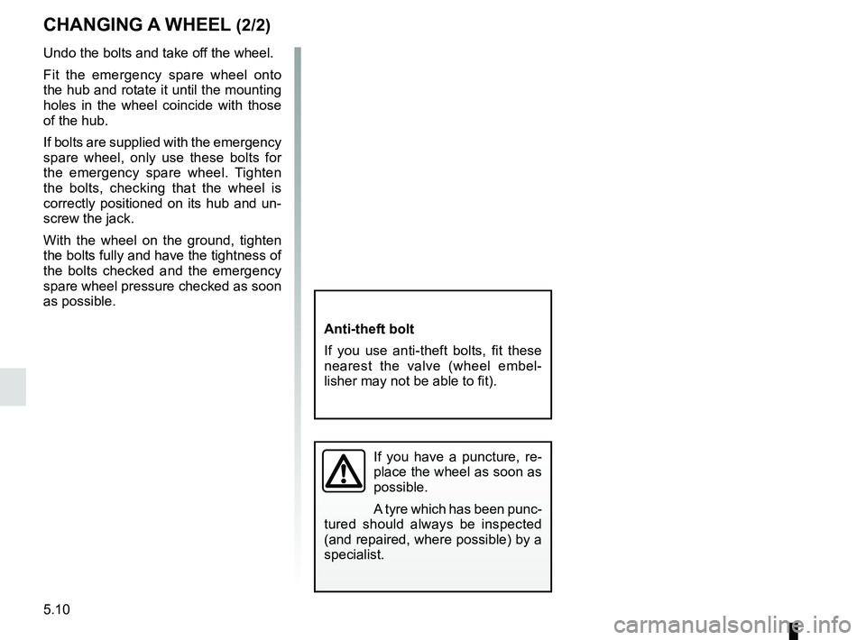 RENAULT MEGANE 2018  Owners Manual 5.10
Undo the bolts and take off the wheel.
Fit the emergency spare wheel onto 
the hub and rotate it until the mounting 
holes in the wheel coincide with those 
of the hub.
If bolts are supplied with