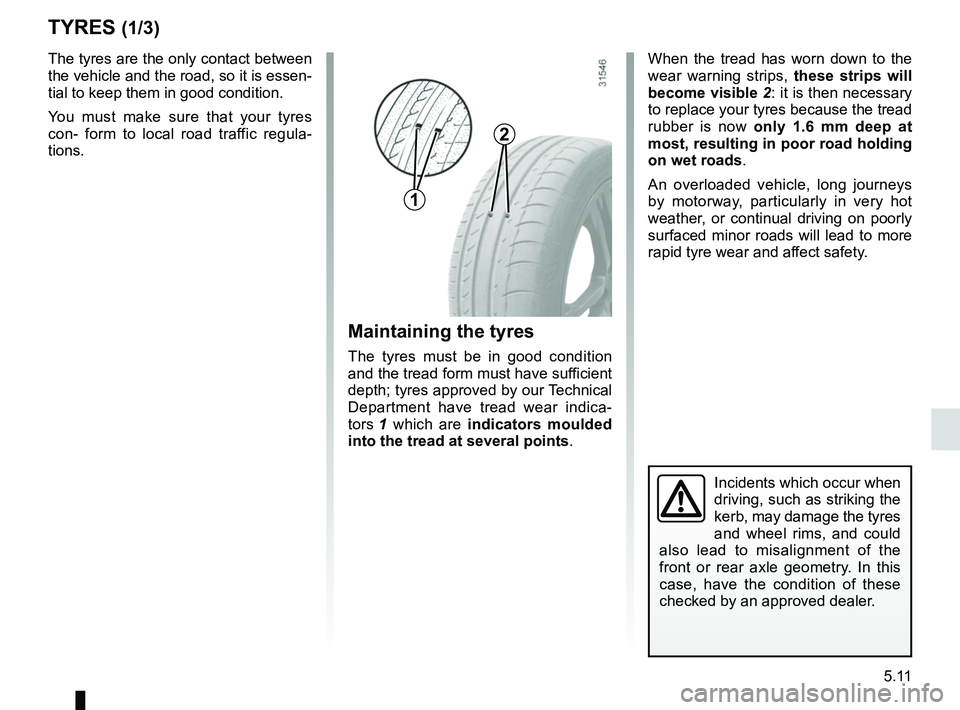 RENAULT MEGANE 2018 Owners Manual 5.11
TYRES (1/3)
Maintaining the tyres
The tyres must be in good condition
and the tread form must have sufficient
depth; tyres approved by our Technical
Department have tread wear indica-
tors 1 w RENAULT MEGANE 2018 Owners Manual 5.11
TYRES (1/3)
Maintaining the tyres
The tyres must be in good condition
and the tread form must have sufficient
depth; tyres approved by our Technical
Department have tread wear indica-
tors 1 w