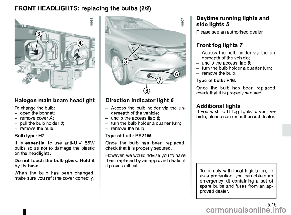 RENAULT MEGANE 2018 Owners Manual 5.15
To comply with local legislation, or
as a precaution, you can obtain an
emergency kit containing a set of
spare bulbs and fuses from an ap-
proved dealer.
Daytime running lights and
side ligh RENAULT MEGANE 2018 Owners Manual 5.15
To comply with local legislation, or
as a precaution, you can obtain an
emergency kit containing a set of
spare bulbs and fuses from an ap-
proved dealer.
Daytime running lights and
side ligh