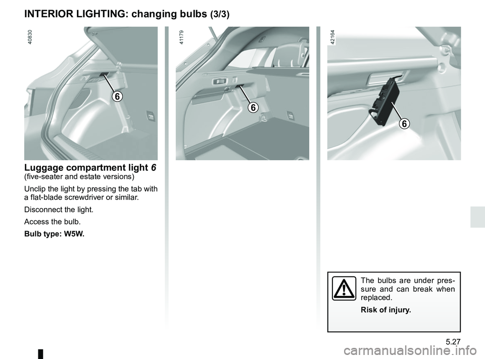 RENAULT MEGANE 2018  Owners Manual 5.27
INTERIOR LIGHTING: changing bulbs (3/3)
6
Luggage compartment light 6(five-seater and estate versions)
Unclip the light by pressing the tab with 
a flat-blade screwdriver or similar.
Disconnect t
