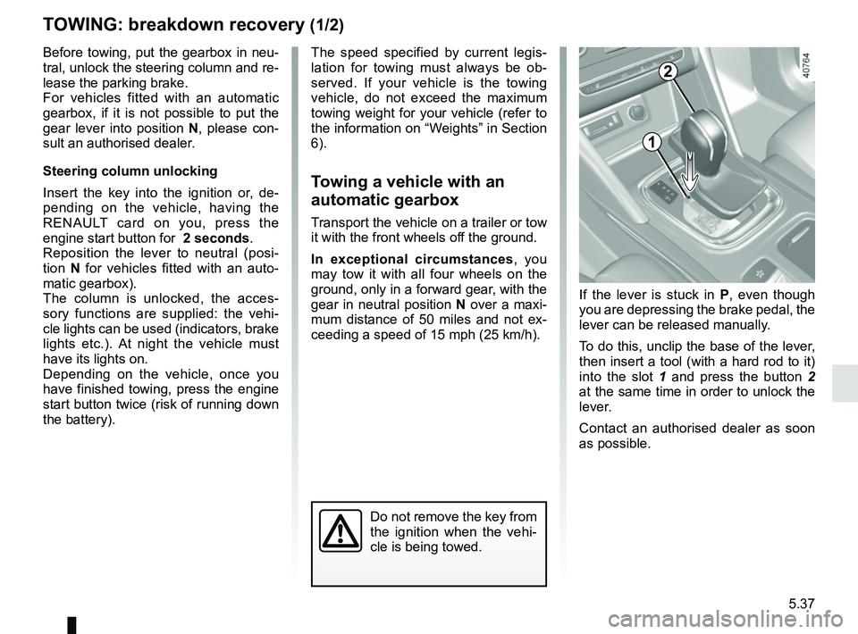 RENAULT MEGANE 2018 Owners Manual 5.37
TOWING: breakdown recovery (1/2)
Before towing, put the gearbox in neu-
tral, unlock the steering column and re-
lease the parking brake.
For vehicles fitted with an automatic
gearbox, if it is RENAULT MEGANE 2018 Owners Manual 5.37
TOWING: breakdown recovery (1/2)
Before towing, put the gearbox in neu-
tral, unlock the steering column and re-
lease the parking brake.
For vehicles fitted with an automatic
gearbox, if it is