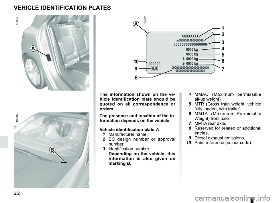 RENAULT MEGANE 2018  Owners Manual 6.2
VEHICLE IDENTIFICATION PLATES
A
B
A
97
8
10
5
1
2
3
4
6
The information shown on the ve-
hicle identification plate should be 
quoted on all correspondence or 
orders.
The presence and location of