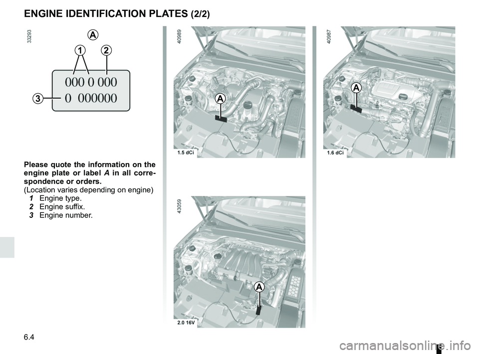 RENAULT MEGANE 2018  Owners Manual 6.4
ENGINE IDENTIFICATION PLATES (2/2)
C
Please quote the information on the 
engine plate or label A  in all corre-
spondence or orders.
(Location varies depending on engine)
  1 Engine type.
  2 Eng