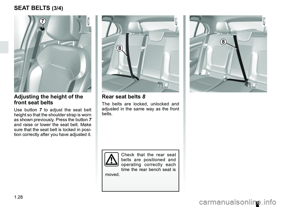 RENAULT MEGANE 2018  Owners Manual 1.28
SEAT BELTS (3/4)
Check that the rear seat 
belts are positioned and 
operating correctly each 
time the rear bench seat is 
moved.
Rear seat belts 8
The belts are locked, unlocked and 
adjusted i