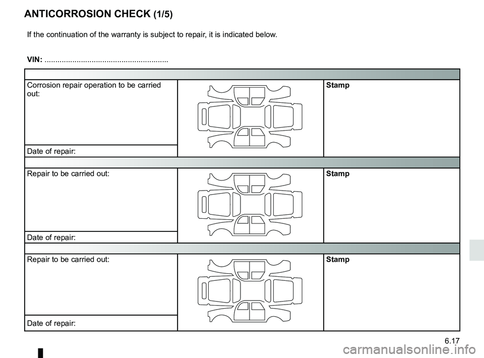 RENAULT MEGANE 2018  Owners Manual 6.17
ANTICORROSION CHECK (1/5)
If the continuation of the warranty is subject to repair, it is indicated below.
VIN: ..........................................................
Corrosion repair operati