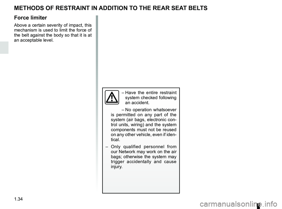 RENAULT MEGANE 2018  Owners Manual 1.34
METHODS OF RESTRAINT IN ADDITION TO THE REAR SEAT BELTS
Force limiter
Above a certain severity of impact, this 
mechanism is used to limit the force of 
the belt against the body so that it is at