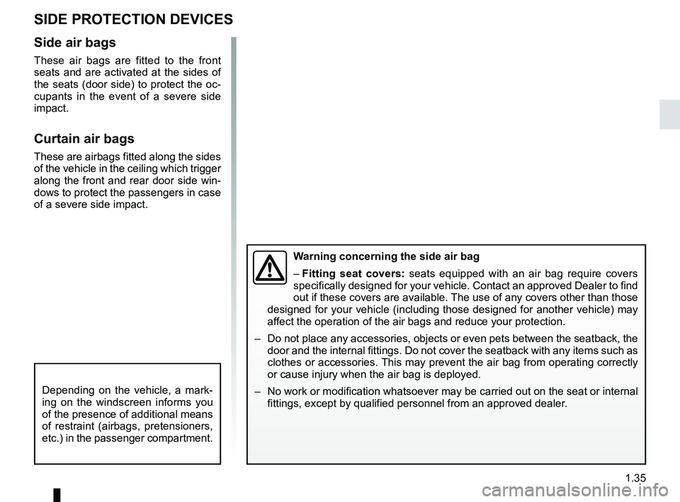 RENAULT MEGANE 2018 Owners Manual 1.35
SIDE PROTECTION DEVICES
Warning concerning the side air bag
– Fitting seat covers: seats equipped with an air bag require covers
specifically designed for your vehicle. Contact an approved Dea RENAULT MEGANE 2018 Owners Manual 1.35
SIDE PROTECTION DEVICES
Warning concerning the side air bag
– Fitting seat covers: seats equipped with an air bag require covers
specifically designed for your vehicle. Contact an approved Dea