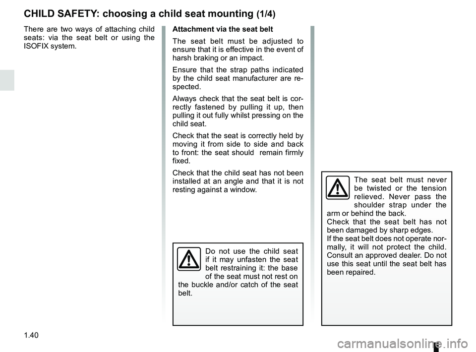 RENAULT MEGANE 2018 Owners Manual 1.40
CHILD SAFETY: choosing a child seat mounting (1/4)
There are two ways of attaching child
seats: via the seat belt or using the
ISOFIX system.
The seat belt must never
be twisted or the tension RENAULT MEGANE 2018 Owners Manual 1.40
CHILD SAFETY: choosing a child seat mounting (1/4)
There are two ways of attaching child
seats: via the seat belt or using the
ISOFIX system.
The seat belt must never
be twisted or the tension