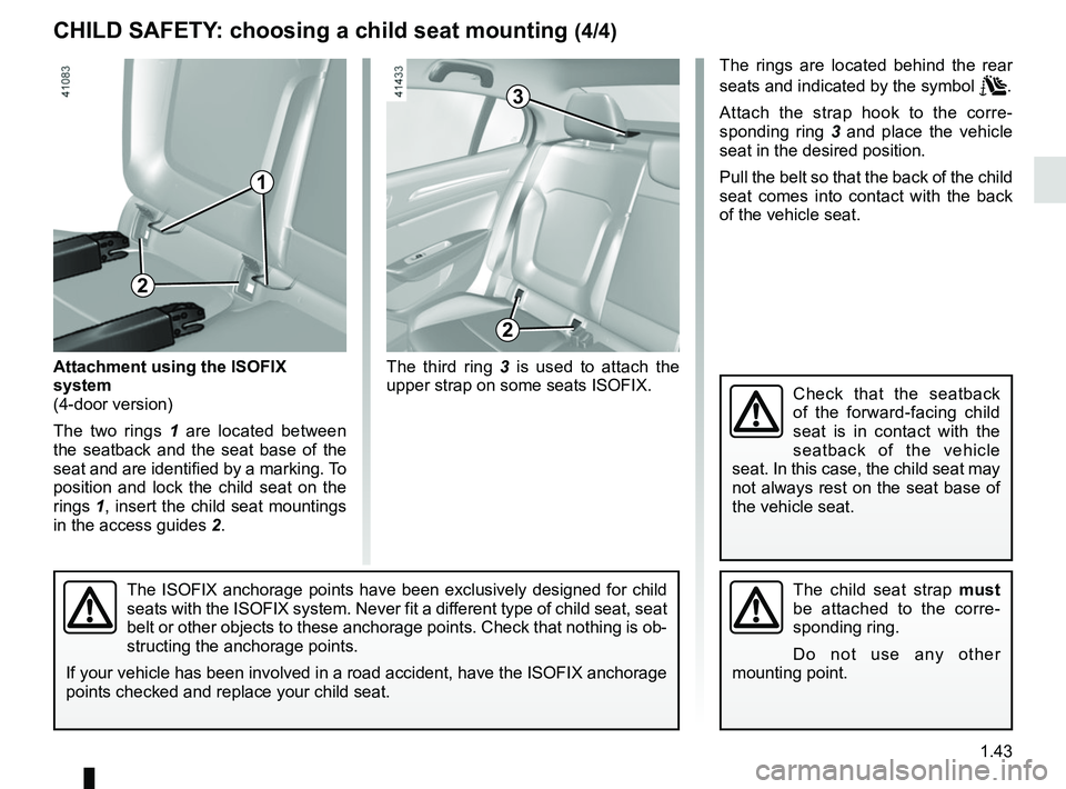 RENAULT MEGANE 2018 Owners Manual 1.43
CHILD SAFETY: choosing a child seat mounting (4/4)
3
The third ring 3 is used to attach the
upper strap on some seats ISOFIX.
The child seat strap must
be attached to the corre-
sponding ring. RENAULT MEGANE 2018 Owners Manual 1.43
CHILD SAFETY: choosing a child seat mounting (4/4)
3
The third ring 3 is used to attach the
upper strap on some seats ISOFIX.
The child seat strap must
be attached to the corre-
sponding ring.