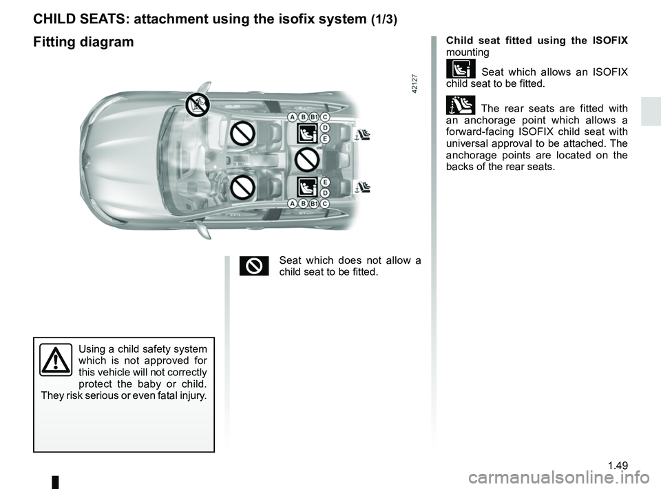 RENAULT MEGANE 2018  Owners Manual 1.49
CHILD SEATS: attachment using the isofix system (1/3)
Child seat fitted using the ISOFIX 
mounting
 Seat which allows an ISOFIX 
child seat to be fitted.
± The rear seats are fitted with 
an 