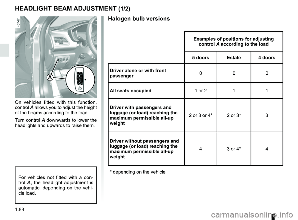 RENAULT MEGANE 2018  Owners Manual 1.88
Halogen bulb versions
HEADLIGHT BEAM ADJUSTMENT (1/2)
On vehicles fitted with this function, 
control A allows you to adjust the height 
of the beams according to the load.
Turn control A downwar