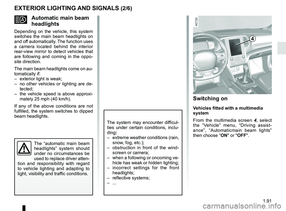 RENAULT MEGANE 2018 Owners Manual 1.91
Automatic main beam
headlights
Depending on the vehicle, this system
switches the main beam headlights on
and off automatically. The function uses
a camera located behind the interior
rea RENAULT MEGANE 2018 Owners Manual 1.91
Automatic main beam
headlights
Depending on the vehicle, this system
switches the main beam headlights on
and off automatically. The function uses
a camera located behind the interior
rea