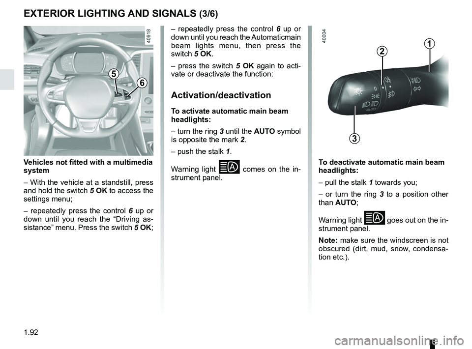 RENAULT MEGANE 2018  Owners Manual 1.92
3
2
EXTERIOR LIGHTING AND SIGNALS (3/6)
1
5
6
Vehicles not fitted with a multimedia 
system
– With the vehicle at a standstill, press 
and hold the switch 5 OK to access the 
settings menu;
–