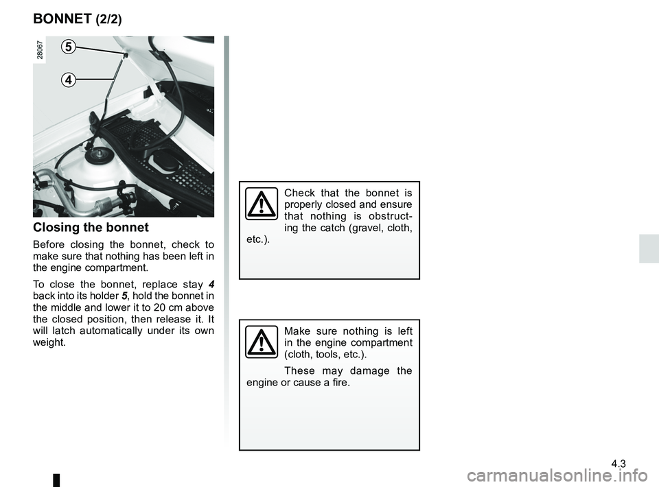 RENAULT SANDERO 2012  Owners Manual JauneNoirNoir texte
4.3
ENG_UD22576_6
Capot moteur (B90 - Dacia)
ENG_NU_817-9_B90_Dacia_4
BONNET (2/2)
Closing the bonnet
Before  closing  the  bonnet,  check  to 
make sure that nothing has been left