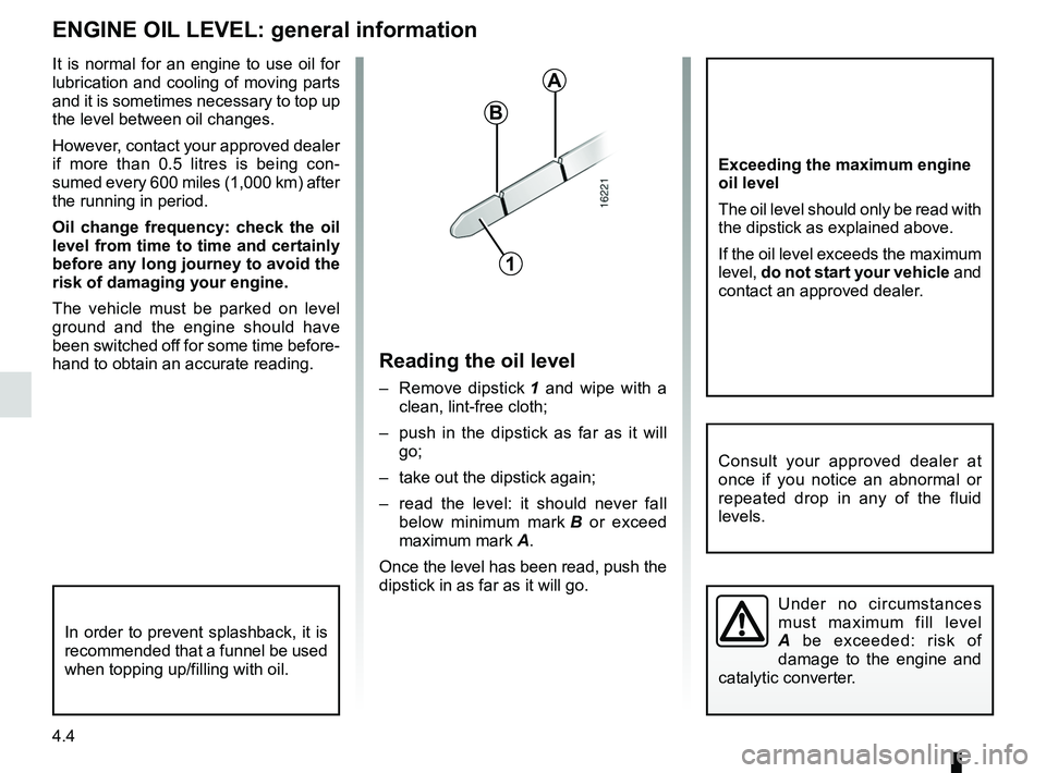 RENAULT SANDERO 2012  Owners Manual 4.4
ENG_UD18250_2
Niveau huile moteur : généralités (B90 - L90 Ph2 - F90 Ph2 - R\
90 Ph2 - Dacia)
ENG_NU_817-9_B90_Dacia_4
It  is  normal  for  an  engine  to  use  oil  for 
lubrication  and  cool