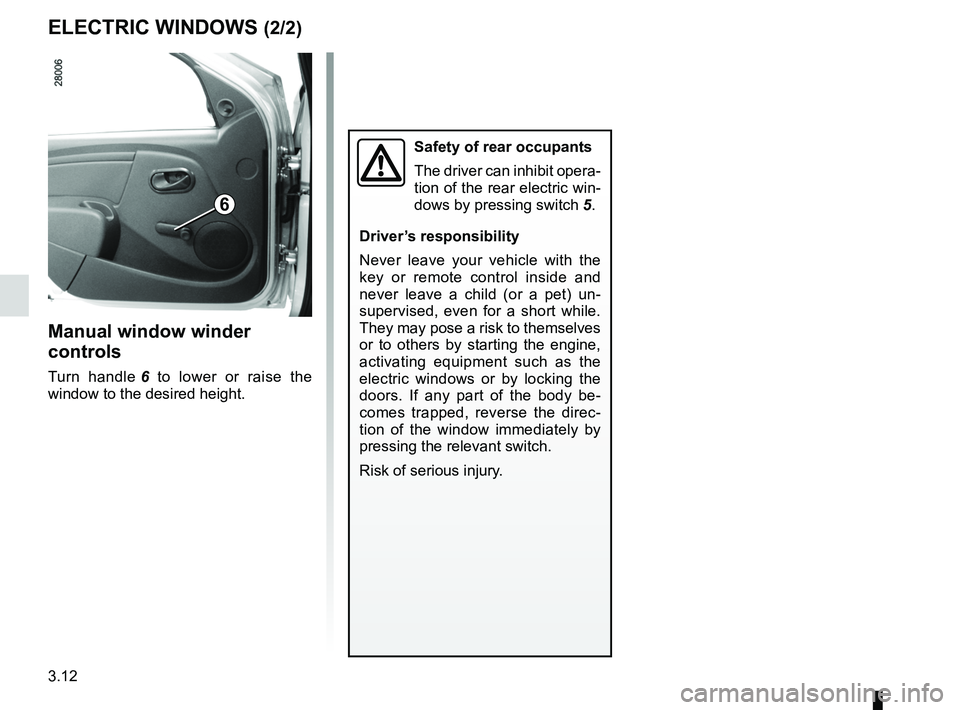RENAULT SANDERO 2012  Owners Manual 3.12
ENG_UD17904_3
Lève-vitres (B90 - Dacia)
ENG_NU_817-9_B90_Dacia_3
ELECTRIC WINDOWS (2/2)
Manual window winder 
controls
Turn  handle  6  to  lower  or  raise  the 
window to the desired height.
S