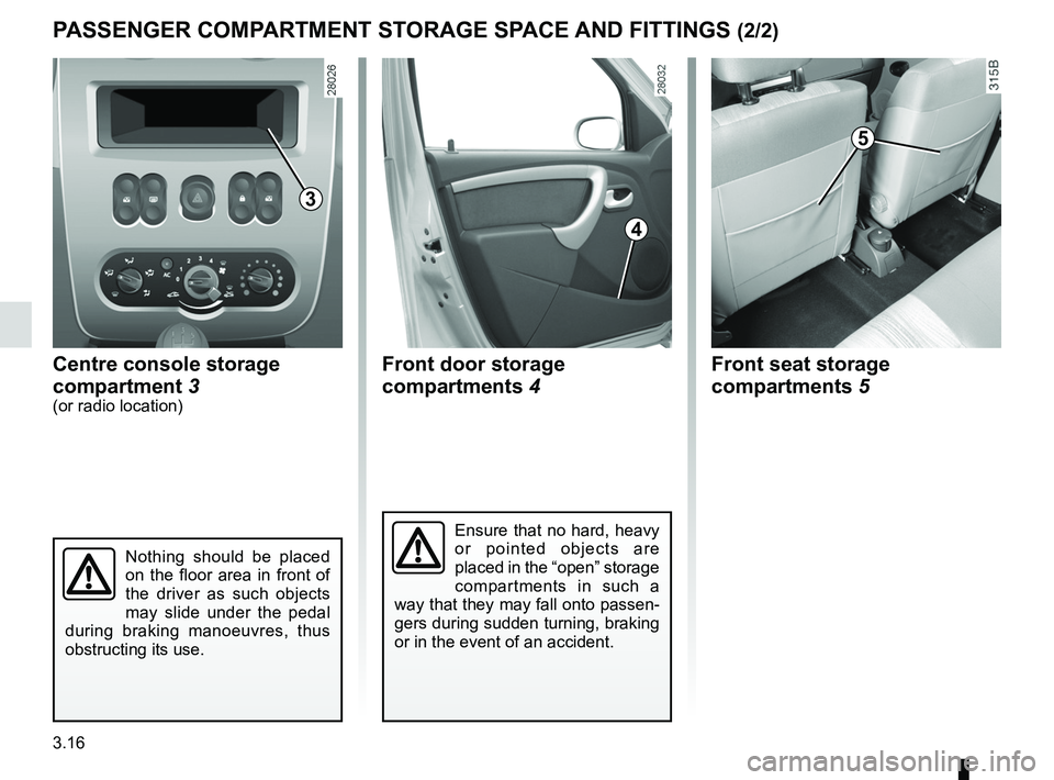 RENAULT SANDERO 2012  Owners Manual 3.16
ENG_UD17905_4
Rangements / Aménagement habitacles (B90 - Dacia)
ENG_NU_817-9_B90_Dacia_3
PASSENGER COMPARTMENT STORAGE SPACE  AND FITTINGS (2/2)
Centre console storage 
compartment 3
(or radio l